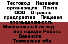 Тестовод › Название организации ­ Лента, ООО › Отрасль предприятия ­ Пищевая промышленность › Минимальный оклад ­ 27 889 - Все города Работа » Вакансии   . Тюменская обл.